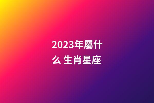 2023年屬什么 生肖星座-第1張-星座運(yùn)勢(shì)-玄機(jī)派